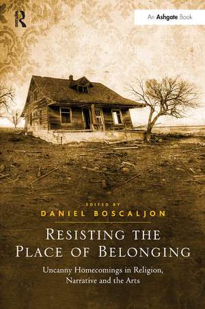 Resisting the Place of Belonging: Uncanny Homecomings in Religion, Narrative and the Arts de Daniel Boscaljon