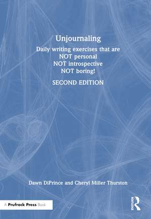 Unjournaling: Daily Writing Exercises That Are Not Personal, Not Introspective, Not Boring! de Dawn DiPrince