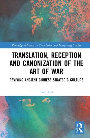 Translation, Reception and Canonization of The Art of War: Reviving Ancient Chinese Strategic Culture de Tian Luo