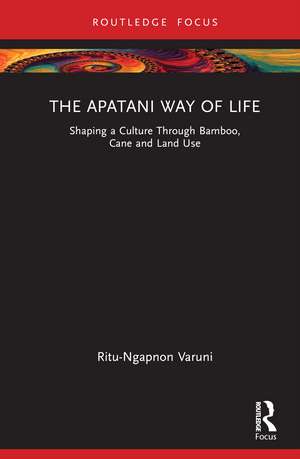 The Apatani Way of Life: Shaping a Culture Through Bamboo, Cane and Land Use de Ritu Varuni