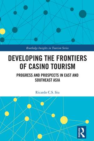 Developing the Frontiers of Casino Tourism: Progress and Prospects in East and Southeast Asia de Ricardo C.S. Siu