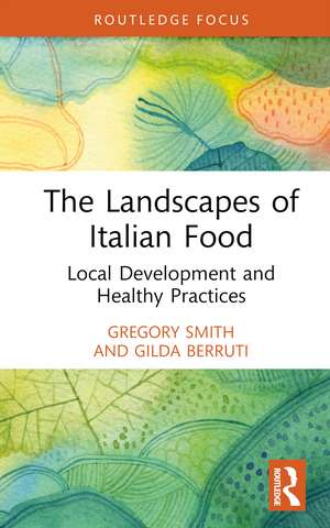 The Landscapes of Italian Food: Local Development and Healthy Practices de Gregory Smith