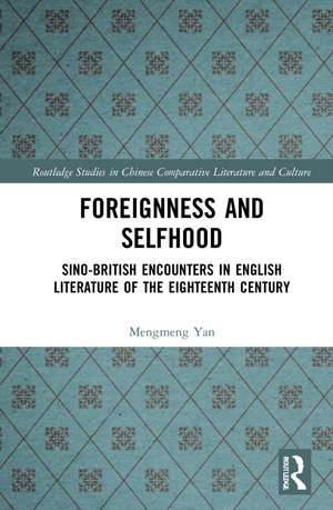 Foreignness and Selfhood: Sino-British Encounters in English Literature of the Eighteenth Century de Mengmeng Yan