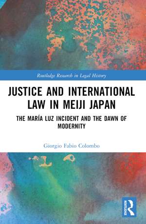 Justice and International Law in Meiji Japan: The María Luz Incident and the Dawn of Modernity de Giorgio Fabio Colombo