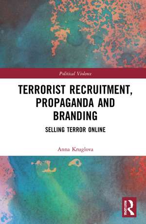 Terrorist Recruitment, Propaganda and Branding: Selling Terror Online de Anna Kruglova