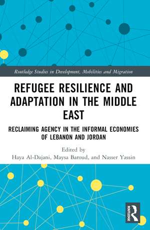 Refugee Resilience and Adaptation in the Middle East: Reclaiming Agency in the Informal Economies of Lebanon and Jordan de Haya Al-Dajani