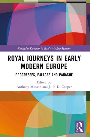 Royal Journeys in Early Modern Europe: Progresses, Palaces and Panache de Anthony Musson