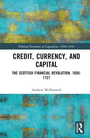 Credit, Currency, and Capital: The Scottish Financial Revolution, 1690-1727 de Andrew McDiarmid