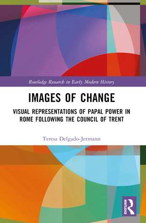 Images of Change: Visual Representations of Papal Power in Rome Following the Council of Trent de Teresa Delgado-Jermann