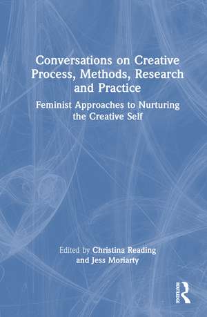 Conversations on Creative Process, Methods, Research and Practice: Feminist Approaches to Nurturing the Creative Self de Christina Reading