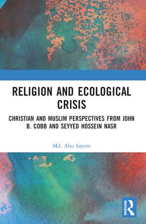 Religion and Ecological Crisis: Christian and Muslim Perspectives from John B. Cobb and Seyyed Hossein Nasr de Md. Abu Sayem