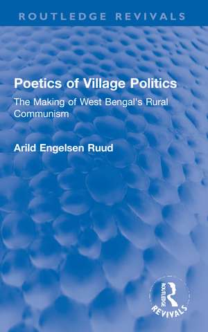 Poetics of Village Politics: The Making of West Bengal's Rural Communism de Arild Engelsen Ruud