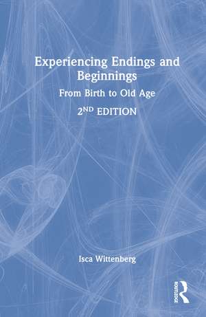 Experiencing Endings and Beginnings: From Birth to Old Age de Isca Wittenberg