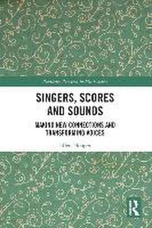 Singers, Scores and Sounds: Making New Connections and Transforming Voices de Ellen Hooper