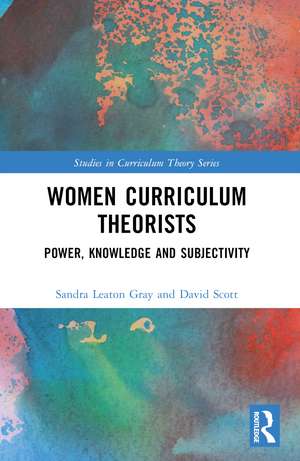 Women Curriculum Theorists: Power, Knowledge and Subjectivity de Sandra Leaton Gray