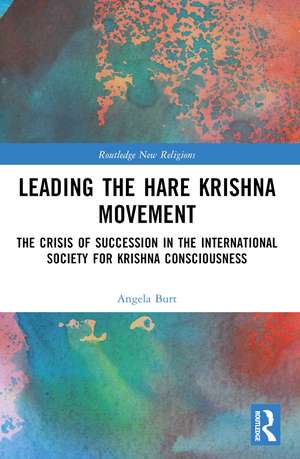Leading the Hare Krishna Movement: The Crisis of Succession in the International Society for Krishna Consciousness de Angela R. Burt