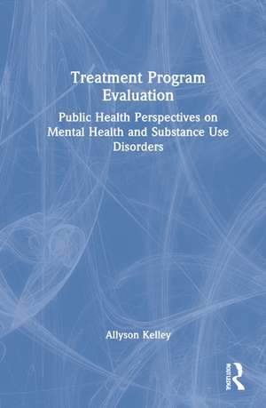 Treatment Program Evaluation: Public Health Perspectives on Mental Health and Substance Use Disorders de Allyson Kelley