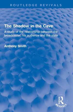 The Shadow in the Cave: A study of the relationship between the broadcaster, his audience and the state de Anthony Smith