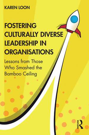 Fostering Culturally Diverse Leadership in Organisations: Lessons from Those Who Smashed the Bamboo Ceiling de Karen Loon