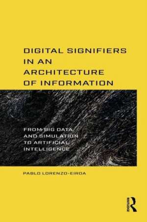 Digital Signifiers in an Architecture of Information: From Big Data and Simulation to Artificial Intelligence de Pablo Lorenzo-Eiroa