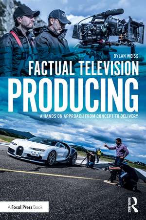 Factual Television Producing: A Hands On Approach From Concept to Delivery de Dylan Weiss