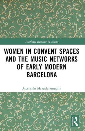 Women in Convent Spaces and the Music Networks of Early Modern Barcelona de Ascensión Mazuela-Anguita