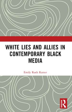 White Lies and Allies in Contemporary Black Media de Emily Ruth Rutter