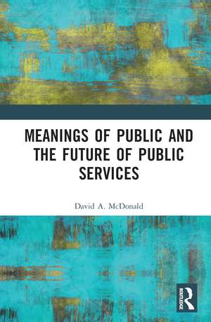 Meanings of Public and the Future of Public Services de David A. McDonald