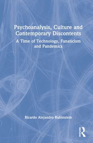 Psychoanalysis, Culture and Contemporary Discontents: A Time of Technology, Fanaticism and Pandemics de Ricardo Alejandro Rubinstein