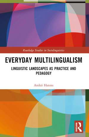 Everyday Multilingualism: Linguistic Landscapes as Practice and Pedagogy de Anikó Hatoss