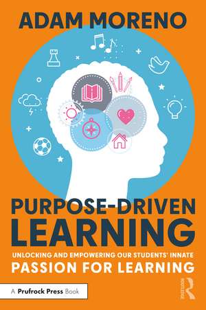 Purpose-Driven Learning: Unlocking and Empowering Our Students’ Innate Passion for Learning de Adam Moreno