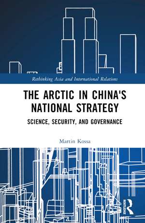 The Arctic in China’s National Strategy: Science, Security, and Governance de Martin Kossa