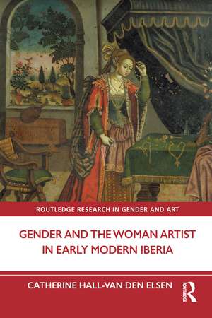 Gender and the Woman Artist in Early Modern Iberia de Catherine Hall-van den Elsen