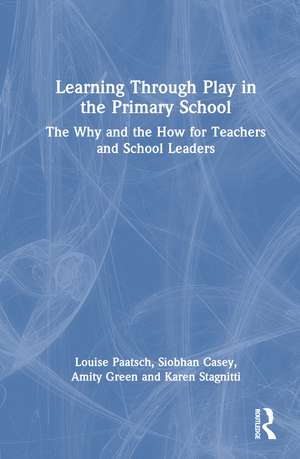 Learning Through Play in the Primary School: The Why and the How for Teachers and School Leaders de Louise Paatsch
