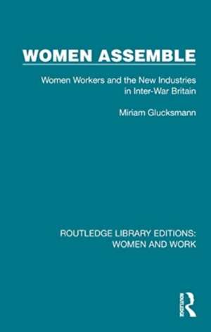 Women Assemble: Women Workers and the New Industries in Inter-War Britain de Miriam Glucksmann