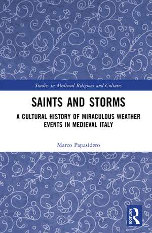 Saints and Storms: A Cultural History of Miraculous Weather Events in Medieval Italy de Marco Papasidero