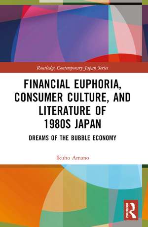 Financial Euphoria, Consumer Culture, and Literature of 1980s Japan: Dreams of the Bubble Economy de Ikuho Amano