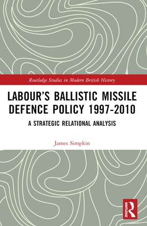 Labour’s Ballistic Missile Defence Policy 1997-2010: A Strategic Relational Analysis de James Simpkin