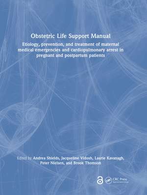 Obstetric Life Support Manual: Etiology, prevention, and treatment of maternal medical emergencies and cardiopulmonary arrest in pregnant and postpartum patients de Andrea Shields