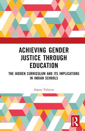 Achieving Gender Justice through Education: The Hidden Curriculum and its Implications in Indian Schools de Arpan Tulsyan