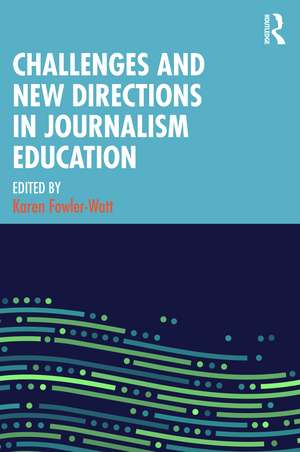 Challenges and New Directions in Journalism Education de Karen Fowler-Watt