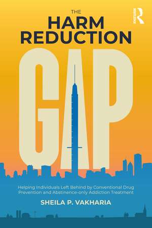 The Harm Reduction Gap: Helping Individuals Left Behind by Conventional Drug Prevention and Abstinence-only Addiction Treatment de Sheila P. Vakharia