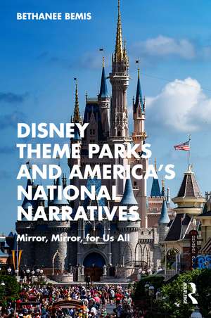 Disney Theme Parks and America’s National Narratives: Mirror, Mirror, for Us All de Bethanee Bemis