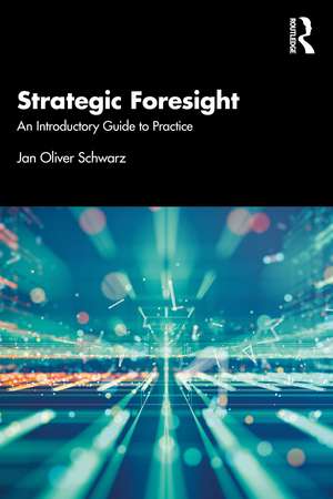 Strategic Foresight: An Introductory Guide to Practice de Jan Oliver Schwarz