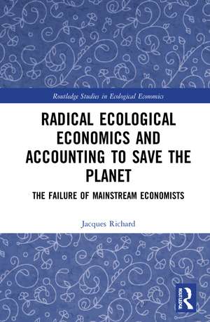 Radical Ecological Economics and Accounting to Save the Planet: The Failure of Mainstream Economists de Jacques Richard