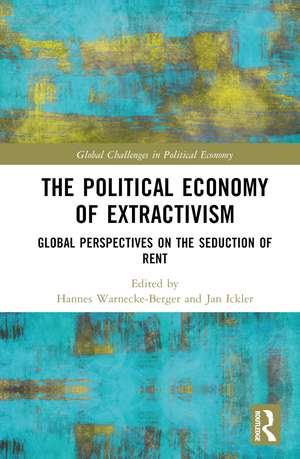 The Political Economy of Extractivism: Global Perspectives on the Seduction of Rent de Hannes Warnecke-Berger