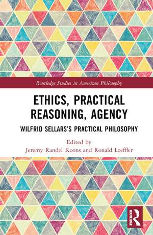 Ethics, Practical Reasoning, Agency: Wilfrid Sellars’s Practical Philosophy de Jeremy Randel Koons
