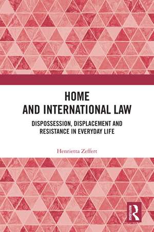 Home and International Law: Dispossession, Displacement and Resistance in Everyday Life de Henrietta Zeffert