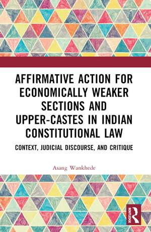 Affirmative Action for Economically Weaker Sections and Upper-Castes in Indian Constitutional Law: Context, Judicial Discourse, and Critique de Asang Wankhede