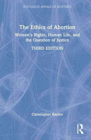 The Ethics of Abortion: Women’s Rights, Human Life, and the Question of Justice de Christopher Kaczor